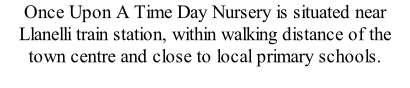 Once Upon A Time Day Nursery is situated near Llanelli train station, within walking distance of the town centre and close to local primary schools.